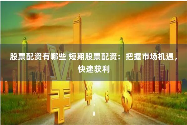 股票配资有哪些 短期股票配资：把握市场机遇，快速获利