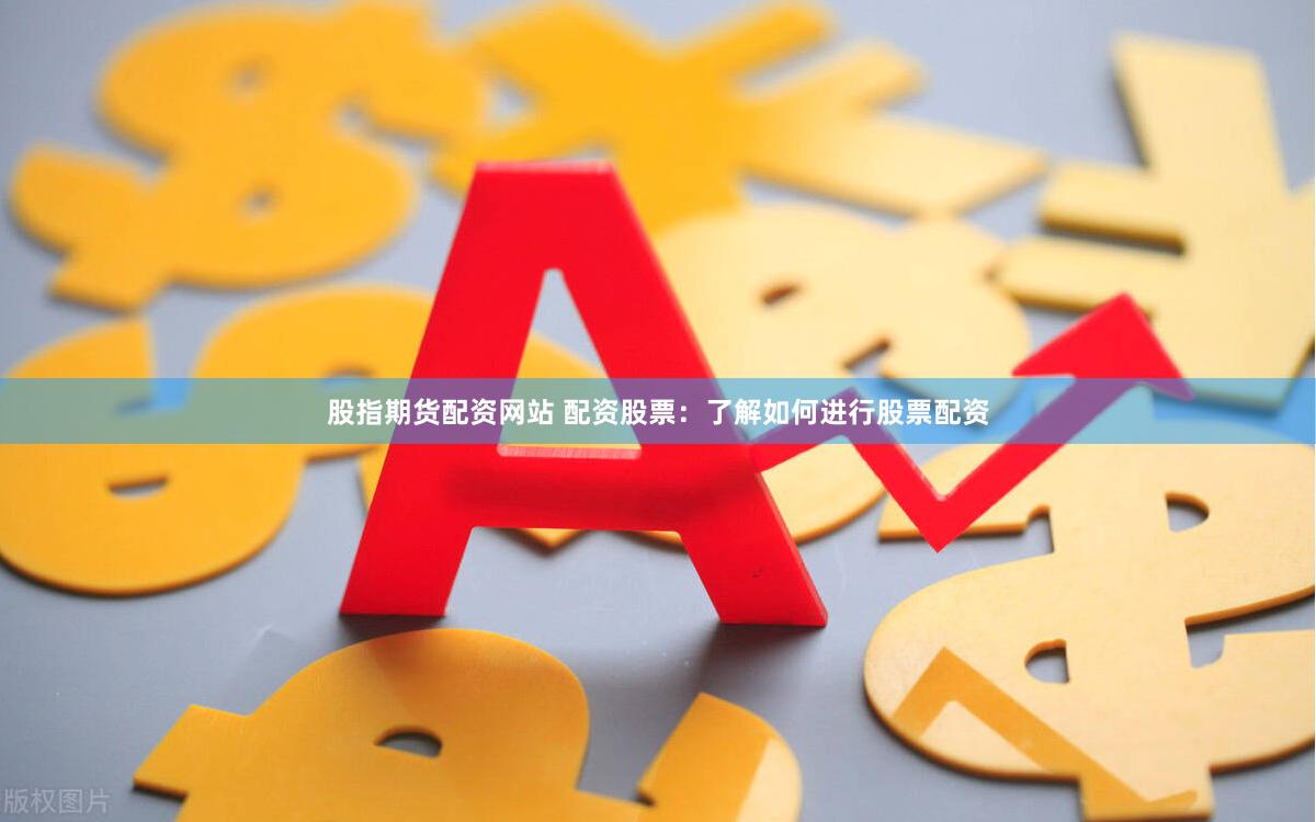 股指期货配资网站 配资股票：了解如何进行股票配资