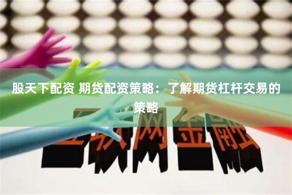 股天下配资 期货配资策略：了解期货杠杆交易的策略
